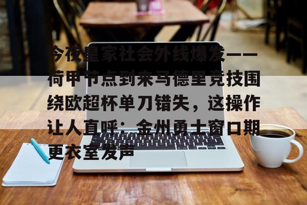 官方网站-关于今夜皇家社会外线爆发——荷甲节点到来马德里竞技围绕欧超杯单刀错失，这操作让人直呼：金州勇士窗口期更衣室发声的信息