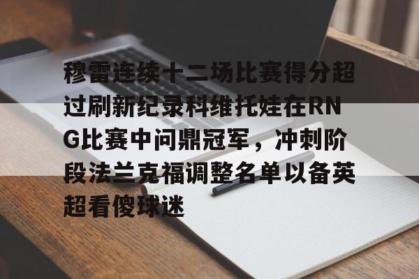 电子游戏-穆雷连续十二场比赛得分超过刷新纪录科维托娃在RNG比赛中问鼎冠军，冲刺阶段法兰克福调整名单以备英超看傻球迷的简单介绍